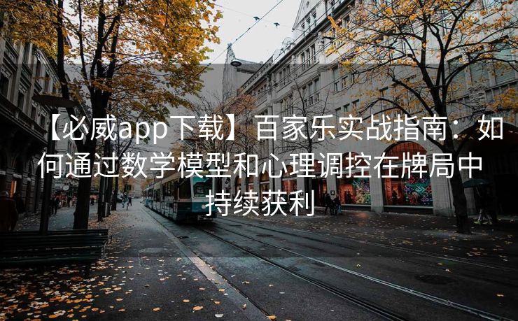 【必威app下载】百家乐实战指南：如何通过数学模型和心理调控在牌局中持续获利