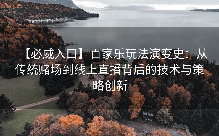 【必威入口】百家乐玩法演变史：从传统赌场到线上直播背后的技术与策略创新