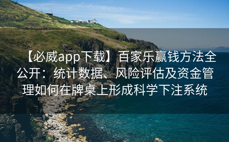 【必威app下载】百家乐赢钱方法全公开：统计数据、风险评估及资金管理如何在牌桌上形成科学下注系统