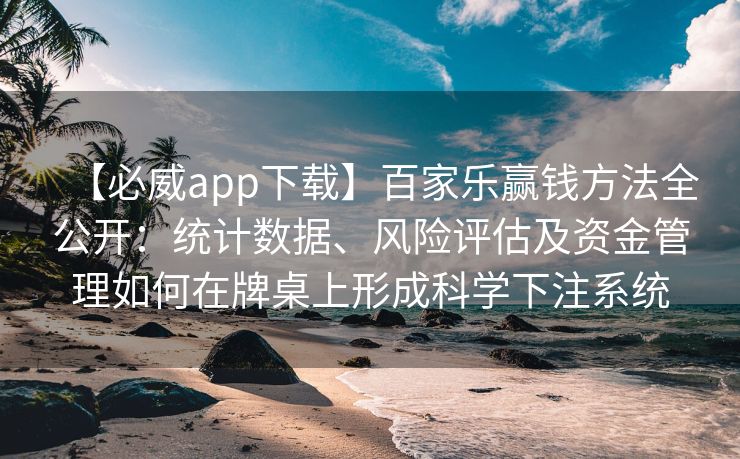 【必威app下载】百家乐赢钱方法全公开：统计数据、风险评估及资金管理如何在牌桌上形成科学下注系统