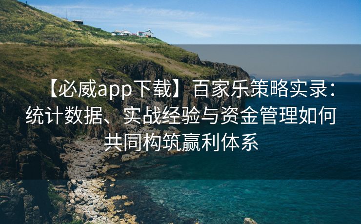 【必威app下载】百家乐策略实录：统计数据、实战经验与资金管理如何共同构筑赢利体系