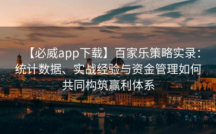 【必威app下载】百家乐策略实录：统计数据、实战经验与资金管理如何共同构筑赢利体系