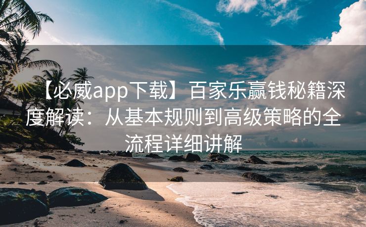 【必威app下载】百家乐赢钱秘籍深度解读：从基本规则到高级策略的全流程详细讲解