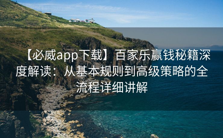 【必威app下载】百家乐赢钱秘籍深度解读：从基本规则到高级策略的全流程详细讲解