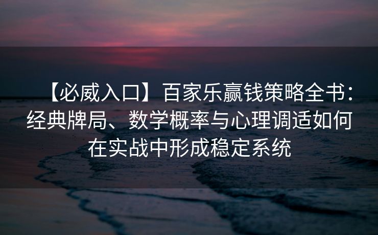 【必威入口】百家乐赢钱策略全书：经典牌局、数学概率与心理调适如何在实战中形成稳定系统