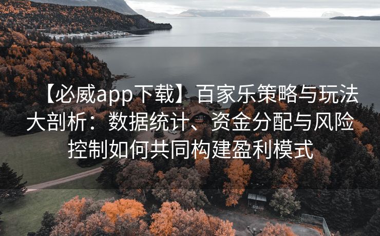 【必威app下载】百家乐策略与玩法大剖析：数据统计、资金分配与风险控制如何共同构建盈利模式