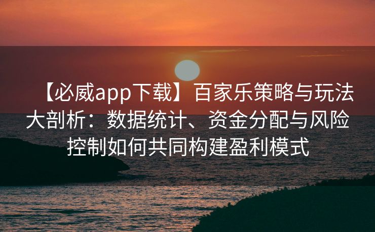 【必威app下载】百家乐策略与玩法大剖析：数据统计、资金分配与风险控制如何共同构建盈利模式