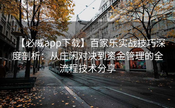 【必威app下载】百家乐实战技巧深度剖析：从庄闲对决到资金管理的全流程技术分享