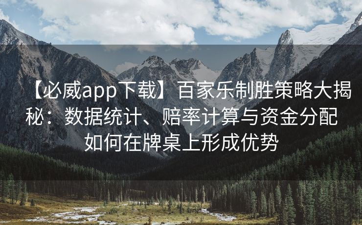 【必威app下载】百家乐制胜策略大揭秘：数据统计、赔率计算与资金分配如何在牌桌上形成优势