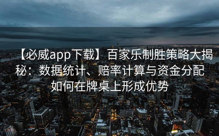 【必威app下载】百家乐制胜策略大揭秘：数据统计、赔率计算与资金分配如何在牌桌上形成优势