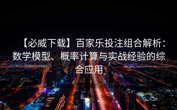 【必威下载】百家乐投注组合解析：数学模型、概率计算与实战经验的综合应用