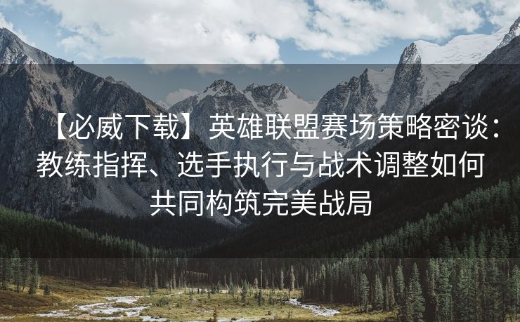 【必威下载】英雄联盟赛场策略密谈：教练指挥、选手执行与战术调整如何共同构筑完美战局