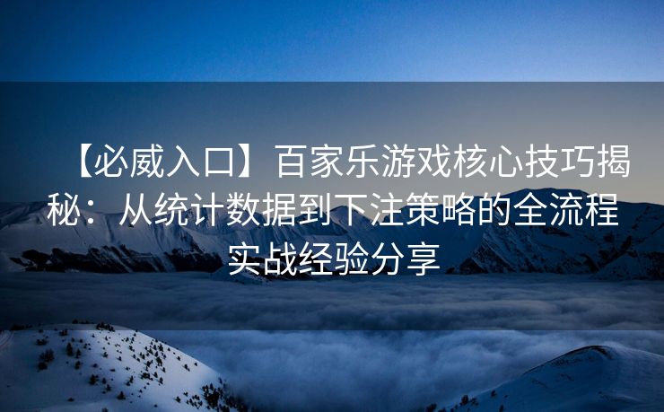 【必威入口】百家乐游戏核心技巧揭秘：从统计数据到下注策略的全流程实战经验分享