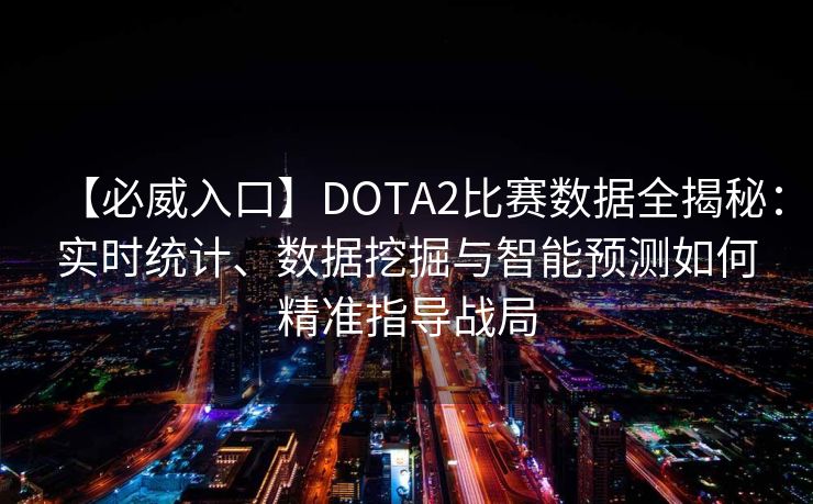 【必威入口】DOTA2比赛数据全揭秘：实时统计、数据挖掘与智能预测如何精准指导战局