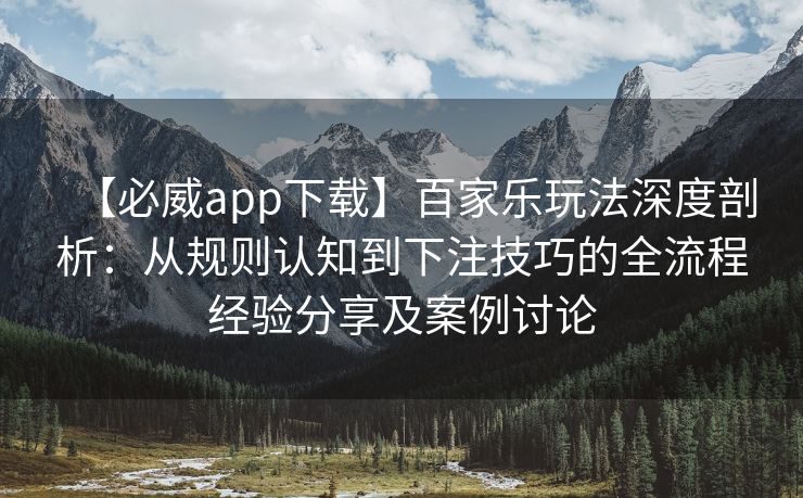 【必威app下载】百家乐玩法深度剖析：从规则认知到下注技巧的全流程经验分享及案例讨论