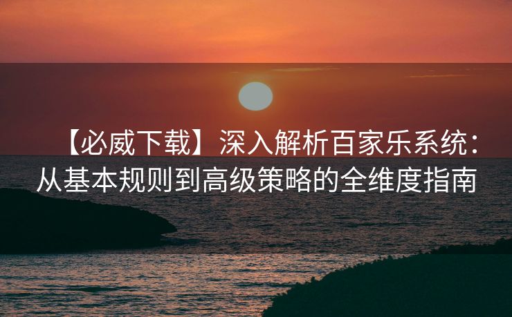 【必威下载】深入解析百家乐系统：从基本规则到高级策略的全维度指南