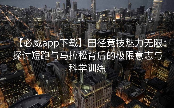 【必威app下载】田径竞技魅力无限：探讨短跑与马拉松背后的极限意志与科学训练