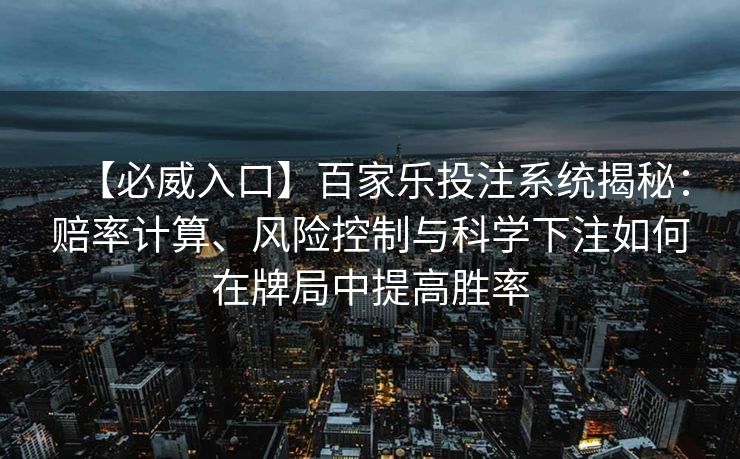 【必威入口】百家乐投注系统揭秘：赔率计算、风险控制与科学下注如何在牌局中提高胜率