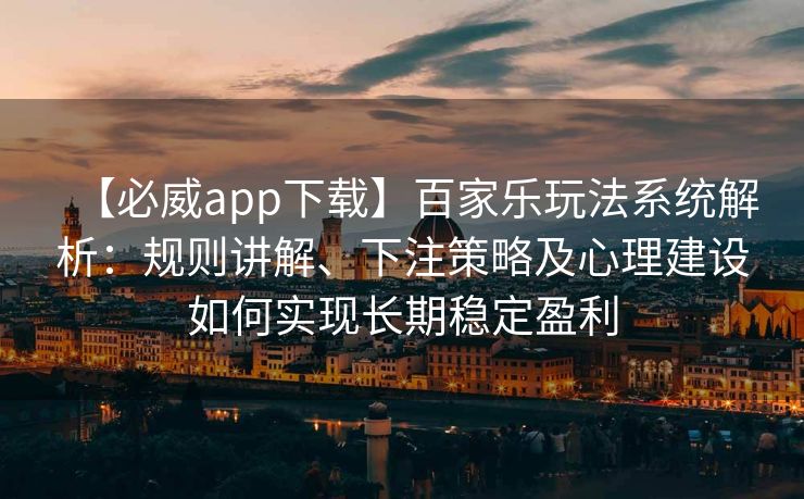 【必威app下载】百家乐玩法系统解析：规则讲解、下注策略及心理建设如何实现长期稳定盈利