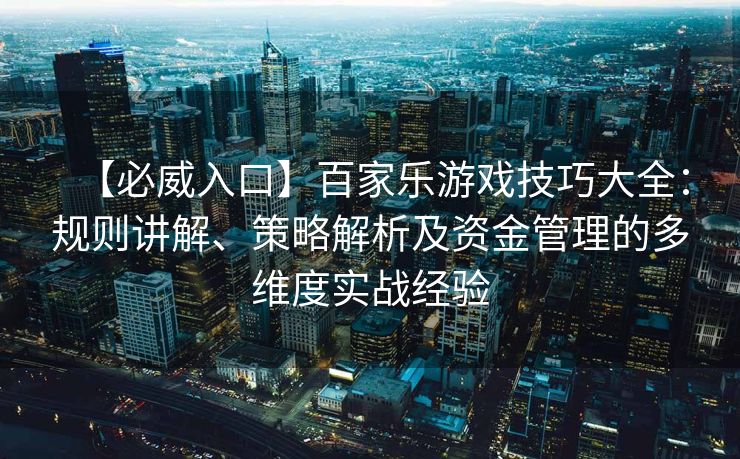 【必威入口】百家乐游戏技巧大全：规则讲解、策略解析及资金管理的多维度实战经验