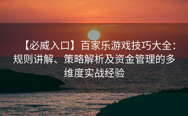 【必威入口】百家乐游戏技巧大全：规则讲解、策略解析及资金管理的多维度实战经验