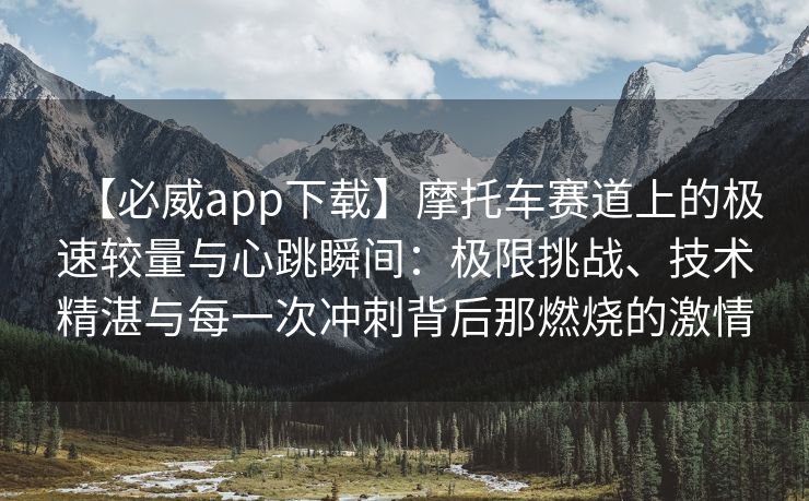 【必威app下载】摩托车赛道上的极速较量与心跳瞬间：极限挑战、技术精湛与每一次冲刺背后那燃烧的激情