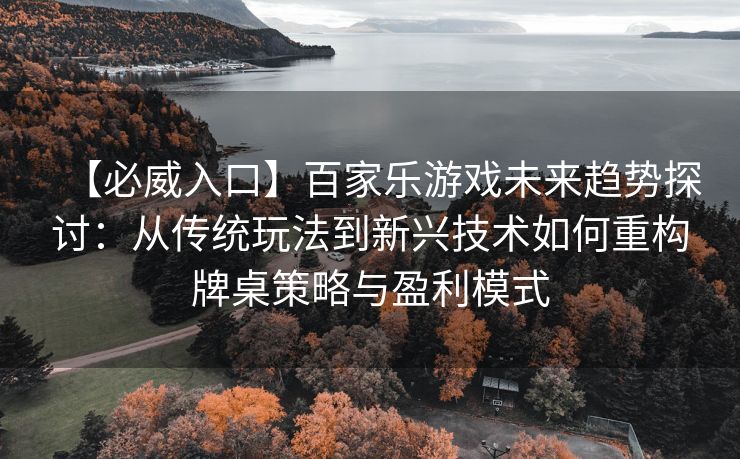 【必威入口】百家乐游戏未来趋势探讨：从传统玩法到新兴技术如何重构牌桌策略与盈利模式